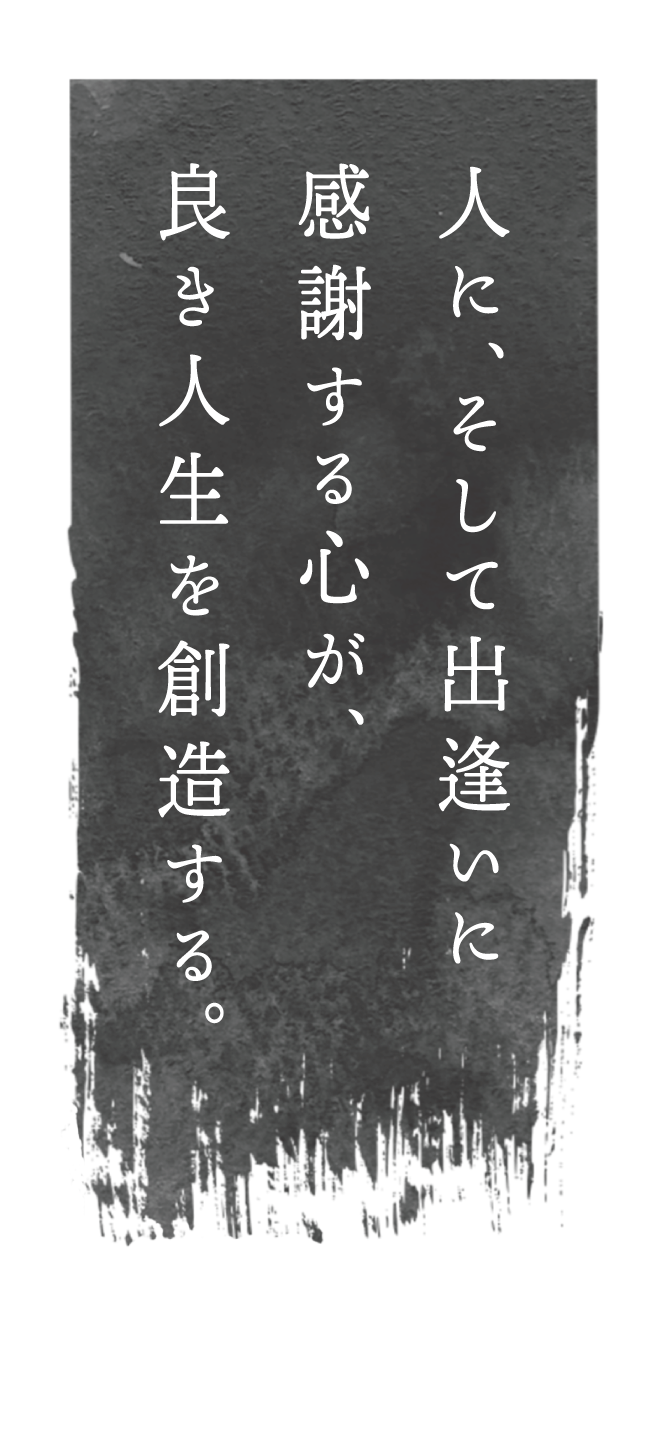 人に、そして出逢いに感謝する心が、良き人生を創造する。